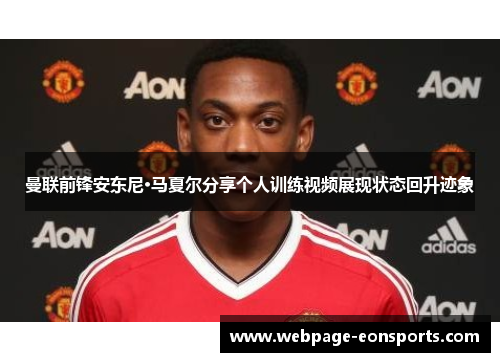 曼联前锋安东尼·马夏尔分享个人训练视频展现状态回升迹象