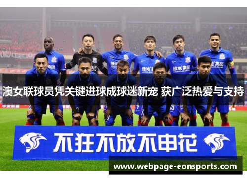 澳女联球员凭关键进球成球迷新宠 获广泛热爱与支持