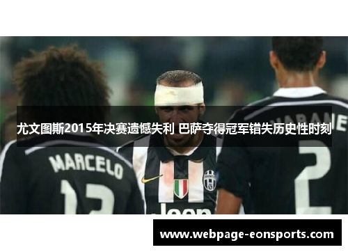 尤文图斯2015年决赛遗憾失利 巴萨夺得冠军错失历史性时刻