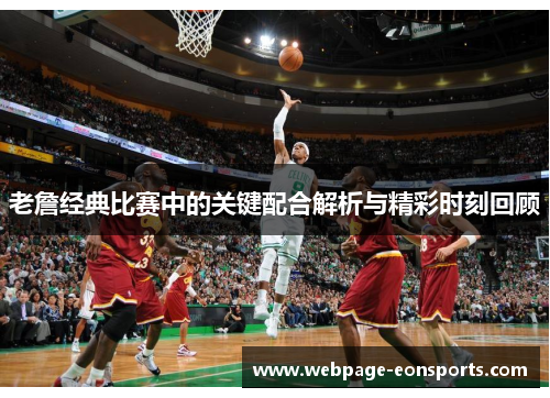 老詹经典比赛中的关键配合解析与精彩时刻回顾