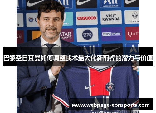 巴黎圣日耳曼如何调整战术最大化新前锋的潜力与价值