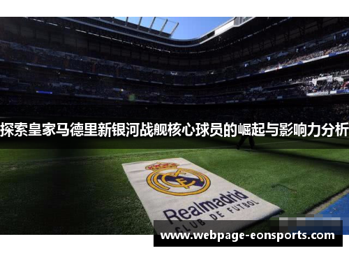 探索皇家马德里新银河战舰核心球员的崛起与影响力分析