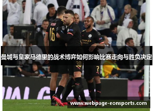 曼城与皇家马德里的战术博弈如何影响比赛走向与胜负决定