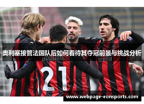 奥利塞接管法国队后如何看待其夺冠前景与挑战分析