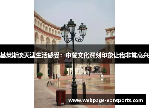 基莱斯谈天津生活感受：中餐文化深刻印象让我非常高兴