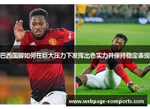 巴西国脚如何在巨大压力下发挥出色实力并保持稳定表现