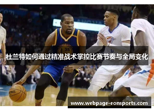 杜兰特如何通过精准战术掌控比赛节奏与全局变化