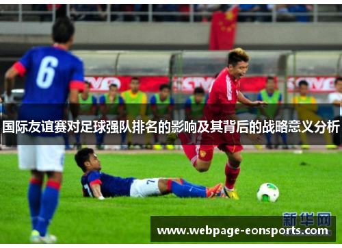 国际友谊赛对足球强队排名的影响及其背后的战略意义分析