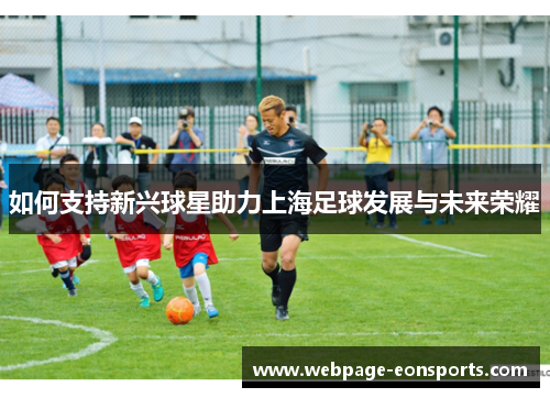 如何支持新兴球星助力上海足球发展与未来荣耀