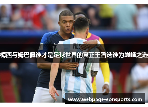 梅西与姆巴佩谁才是足球世界的真正王者选谁为巅峰之选