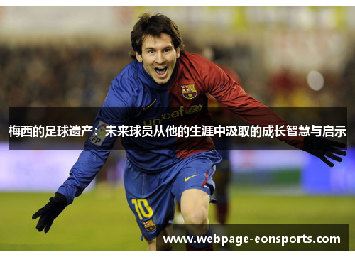 梅西的足球遗产：未来球员从他的生涯中汲取的成长智慧与启示