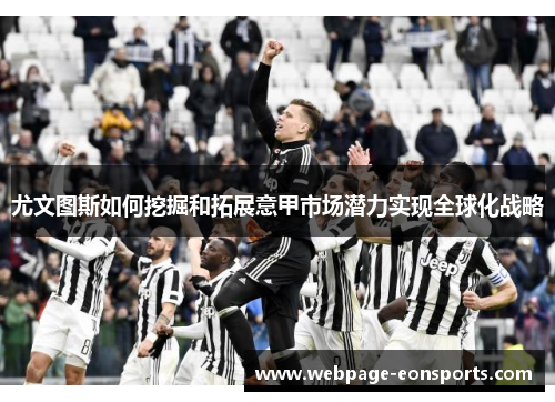 尤文图斯如何挖掘和拓展意甲市场潜力实现全球化战略