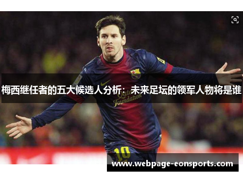 梅西继任者的五大候选人分析：未来足坛的领军人物将是谁