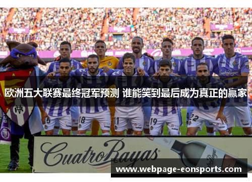 欧洲五大联赛最终冠军预测 谁能笑到最后成为真正的赢家