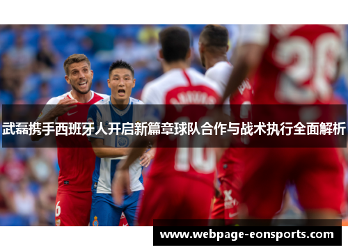 武磊携手西班牙人开启新篇章球队合作与战术执行全面解析