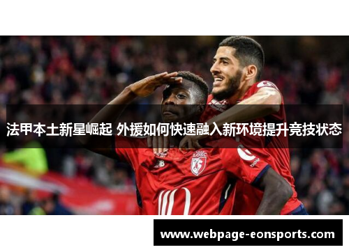 法甲本土新星崛起 外援如何快速融入新环境提升竞技状态