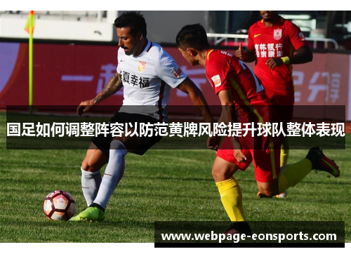 国足如何调整阵容以防范黄牌风险提升球队整体表现