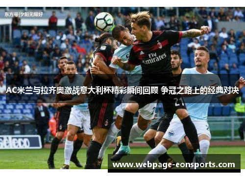 AC米兰与拉齐奥激战意大利杯精彩瞬间回顾 争冠之路上的经典对决