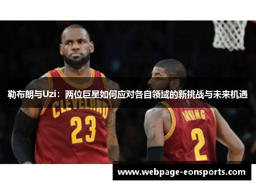 勒布朗与Uzi：两位巨星如何应对各自领域的新挑战与未来机遇