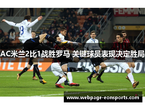AC米兰2比1战胜罗马 关键球员表现决定胜局