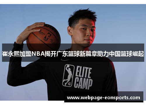 崔永熙加盟NBA揭开广东篮球新篇章助力中国篮球崛起
