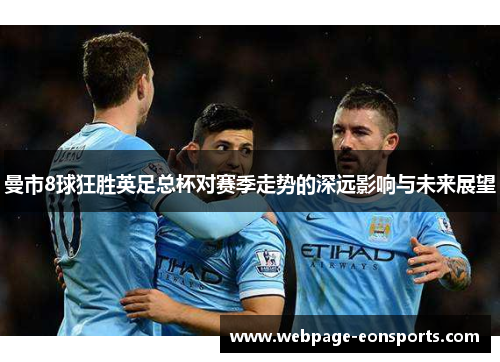 曼市8球狂胜英足总杯对赛季走势的深远影响与未来展望