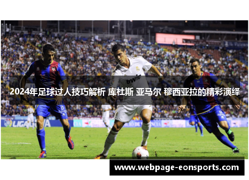 2024年足球过人技巧解析 库杜斯 亚马尔 穆西亚拉的精彩演绎