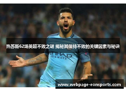 热苏斯62场英超不败之谜 揭秘其保持不败的关键因素与秘诀