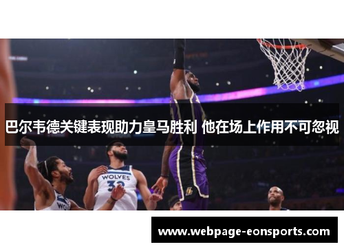 巴尔韦德关键表现助力皇马胜利 他在场上作用不可忽视