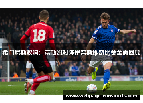 希门尼斯双响：富勒姆对阵伊普斯维奇比赛全面回顾