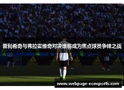 普利希奇与弗拉霍维奇对决谁将成为焦点球员争锋之战