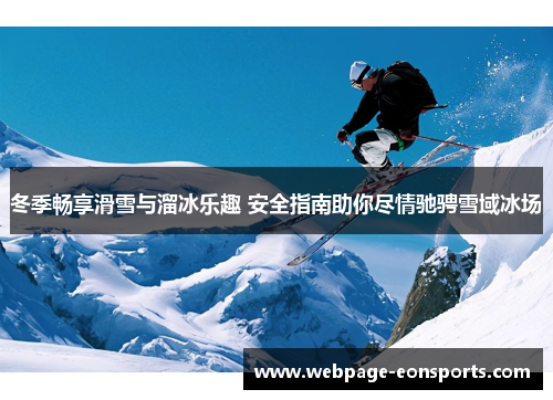 冬季畅享滑雪与溜冰乐趣 安全指南助你尽情驰骋雪域冰场