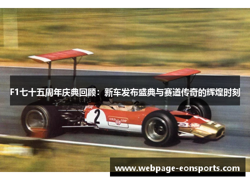 F1七十五周年庆典回顾：新车发布盛典与赛道传奇的辉煌时刻