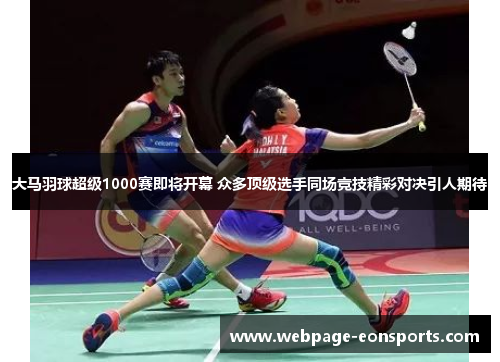 大马羽球超级1000赛即将开幕 众多顶级选手同场竞技精彩对决引人期待