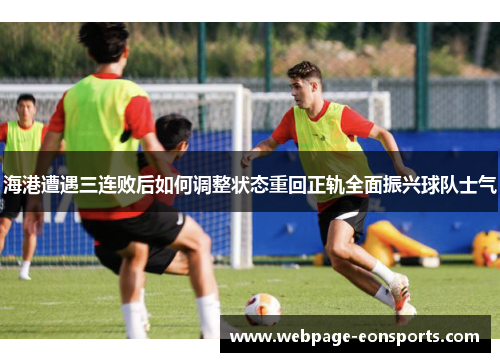 海港遭遇三连败后如何调整状态重回正轨全面振兴球队士气