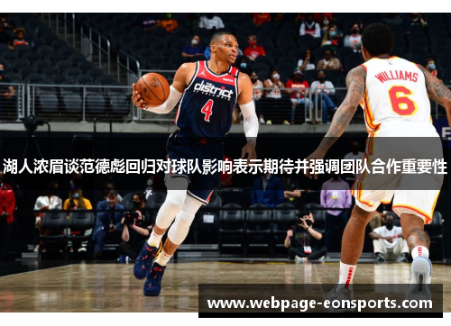 湖人浓眉谈范德彪回归对球队影响表示期待并强调团队合作重要性