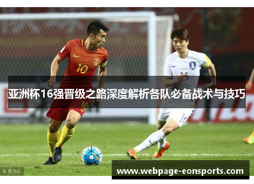 亚洲杯16强晋级之路深度解析各队必备战术与技巧