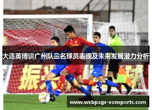 大连英博谈广州队三名球员表现及未来发展潜力分析