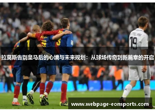拉莫斯告别皇马后的心境与未来规划：从球场传奇到新篇章的开启