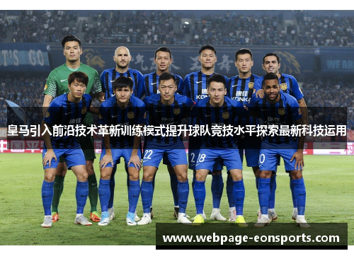 皇马引入前沿技术革新训练模式提升球队竞技水平探索最新科技运用