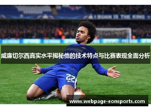威廉切尔西真实水平揭秘他的技术特点与比赛表现全面分析