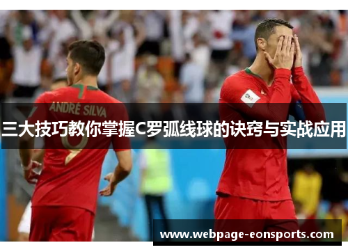 三大技巧教你掌握C罗弧线球的诀窍与实战应用