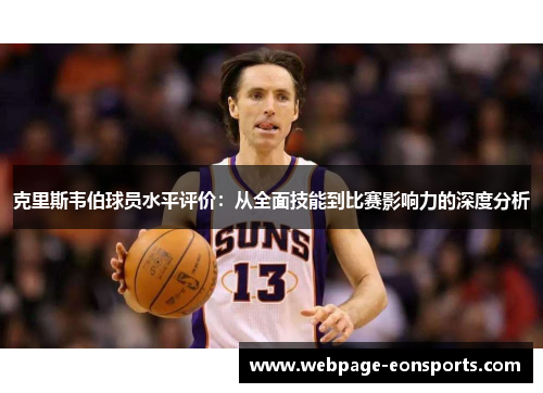 克里斯韦伯球员水平评价：从全面技能到比赛影响力的深度分析