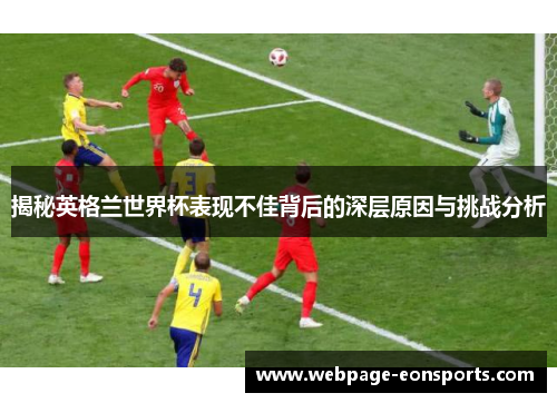 揭秘英格兰世界杯表现不佳背后的深层原因与挑战分析