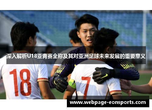 深入解析U18亚青赛全称及其对亚洲足球未来发展的重要意义