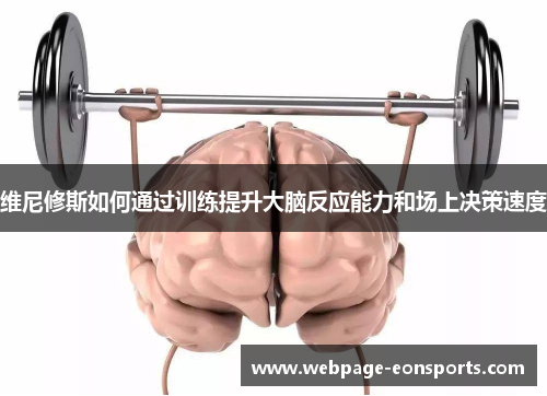 维尼修斯如何通过训练提升大脑反应能力和场上决策速度