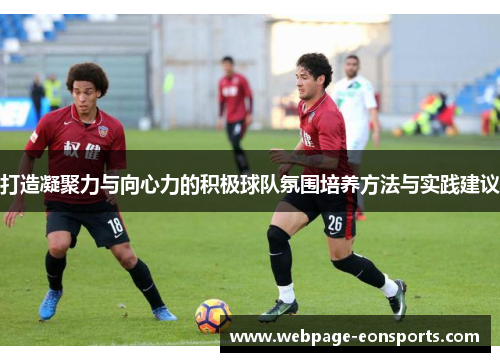 打造凝聚力与向心力的积极球队氛围培养方法与实践建议
