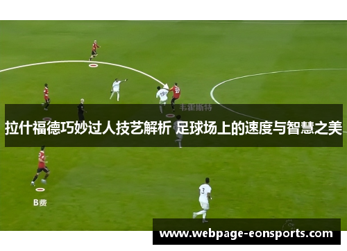 拉什福德巧妙过人技艺解析 足球场上的速度与智慧之美