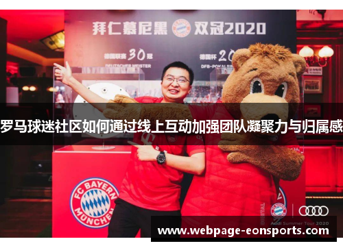 罗马球迷社区如何通过线上互动加强团队凝聚力与归属感