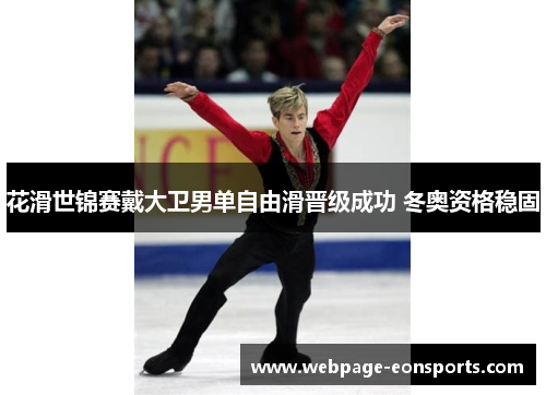 花滑世锦赛戴大卫男单自由滑晋级成功 冬奥资格稳固